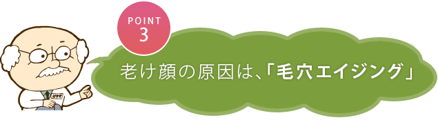 ポイント３　老け顔の原因は、「毛穴エイジング」