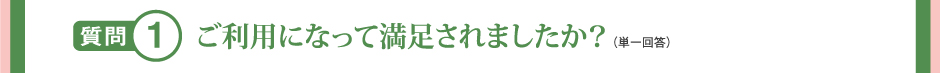 質問1 ご利用になって満足されましたか？（単一回答）